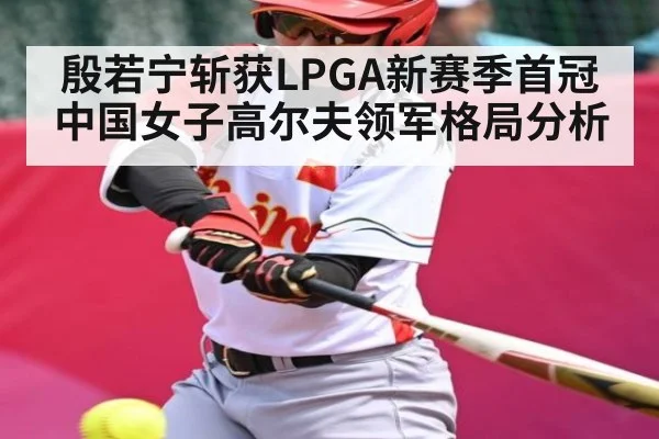 殷若宁斩获LPGA新赛季首冠 中国女子高尔夫领军格局分析
